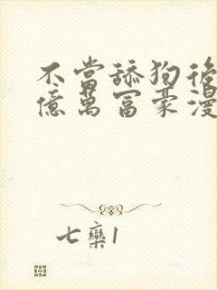 不当舔狗后成为亿万富豪漫画免费封面