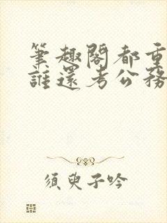 笔趣阁都重生了谁还考公务员