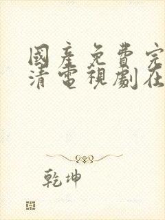 国产免费完整高清电视剧在线看