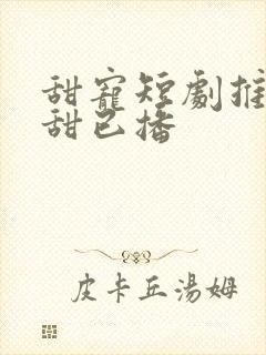 甜宠短剧推荐巨甜已播