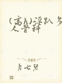 (高h)淫趴多人骨科