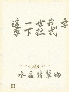 这一世我要当至尊下拉式