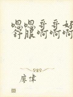 嗯嗯哥哥好大好舒服啊啊啊啊