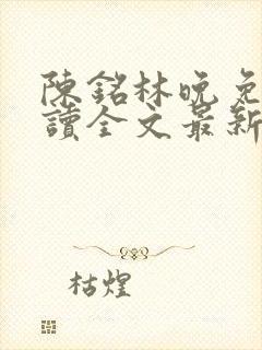 陈铭林晚免费阅读全文最新章节