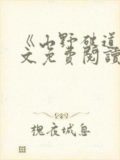 《山野破道》全文免费阅读无弹窗