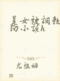 美女被调教成母狗小说h
