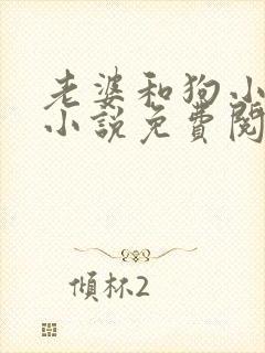 老婆和狗小晴的小说免费阅读