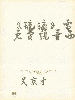 《琉璃》电视剧免费观看西瓜影院