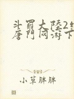 斗罗大陆2绝世唐门网游下载