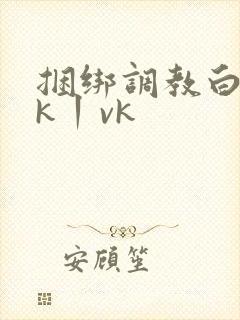 捆绑调教白丝jk丨vk