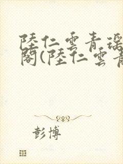 陆仁云青瑶笔趣阁(陆仁云青瑶)全文免费