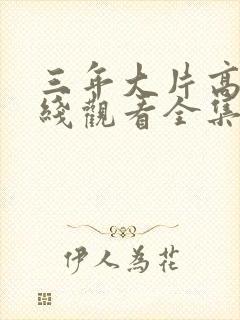 三年大片高清在线观看全集免费观看