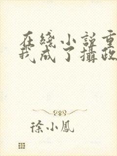 在线小说重生后我成了摄政王的掌心宠