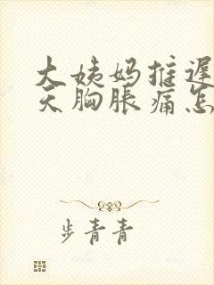 大姨妈推迟十几天胸胀痛怎么回事