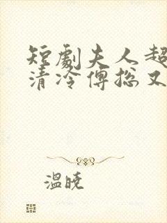 短剧夫人超会,清冷傅总又哭了封面