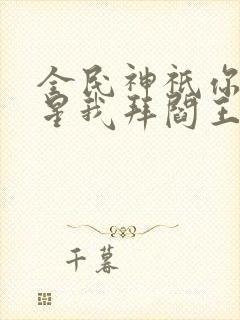 全民神祇你拜寿星我拜阎王小说免费