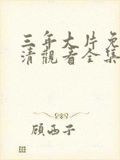 三年大片免费高清观看全集