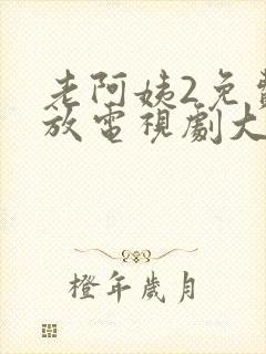 老阿姨2免费播放电视剧大全最新版