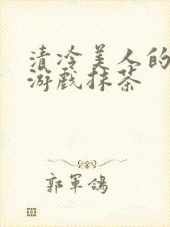 清冷美人的神奇游戏抹茶