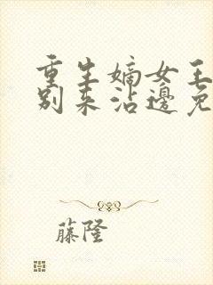 重生嫡女王爷请别来沾边免费阅读