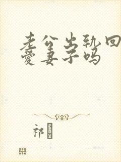 老公出轨回归还爱妻子吗