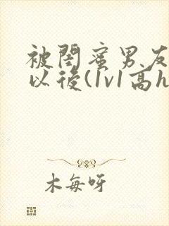 被闺蜜男友上错以后(1v1高h)小说