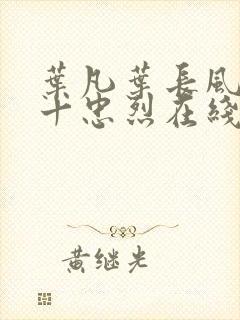 叶凡叶长风一门十忠烈在线阅读