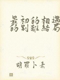 最初的相遇最后的别离结局是什么