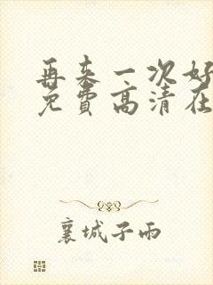 再来一次好不好免费高清在线观看全集