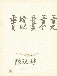 乖给哥看看by夏以昼全文免费阅读笔趣