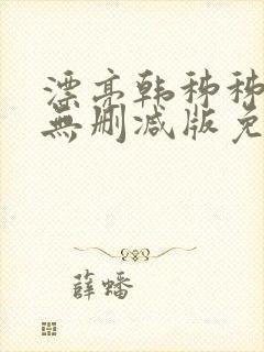 漂亮韩秭秭韩漫无删减版免费下载