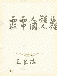 西西人体艺术正版中国人体艺术人体