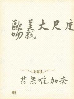 欧美大尺度激情吻戏