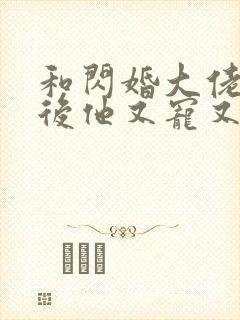 和闪婚大佬闪婚后他又宠又撩小说