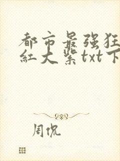 都市最强狂兵大红大紫txt下载