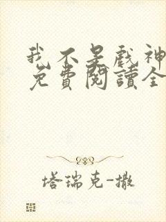 我不是戏神小说免费阅读全文最新章节