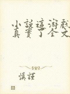 小说这游戏也太真实了全文下载