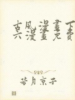 古风漫画下拉式六漫画免费的漫画