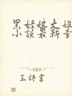 黑娃娘大姐二姐小说最新章节更新