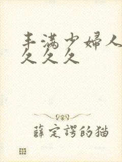 丰满少妇人妻久久久久