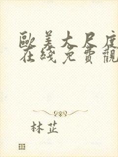 欧美大尺度片子在线免费观看