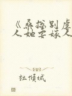 《桑总别虐了夫人她要嫁人了》