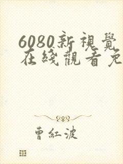 6080新视觉在线观看免费高清电视剧