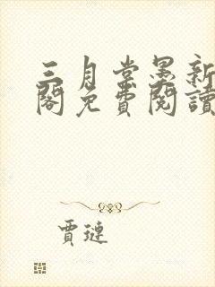 三月棠墨新笔趣阁免费阅读最新章节