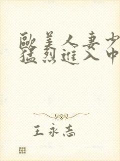 欧美人妻少妇被猛烈进入中文字幕