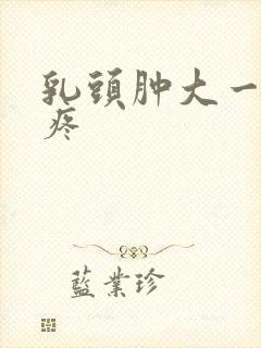 乳头肿大一碰就疼