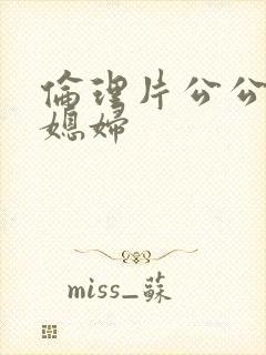 伦理片公公操儿媳妇