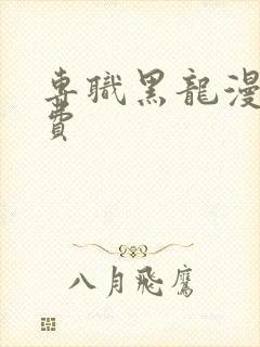 专职黑龙漫画免费