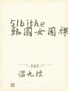 51bjthe韩国女团裸体