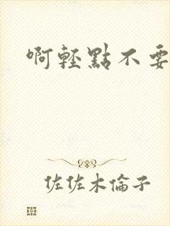 啊轻点不要嗯啊